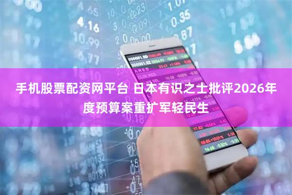 手机股票配资网平台 日本有识之士批评2026年度预算案重扩军轻民生