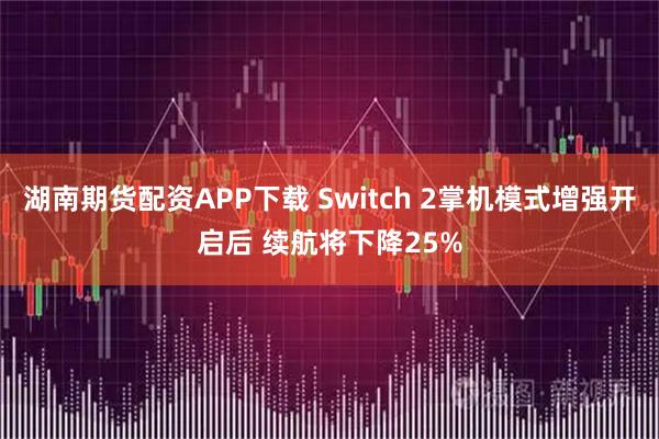 湖南期货配资APP下载 Switch 2掌机模式增强开启后 续航将下降25%