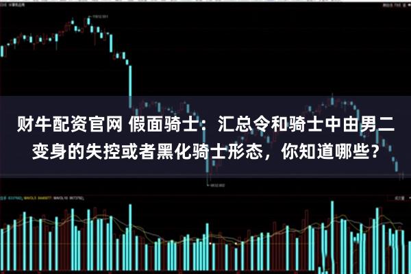 财牛配资官网 假面骑士：汇总令和骑士中由男二变身的失控或者黑化骑士形态，你知道哪些？