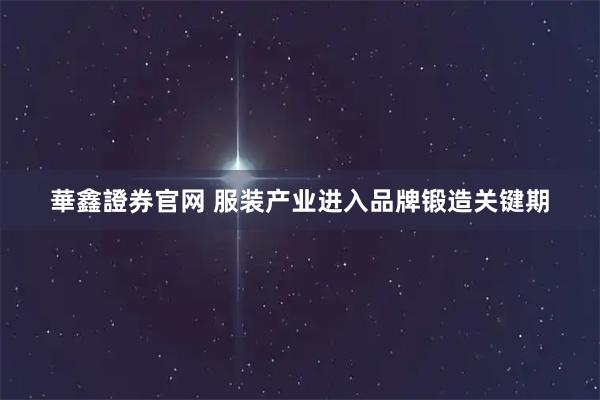 華鑫證券官网 服装产业进入品牌锻造关键期