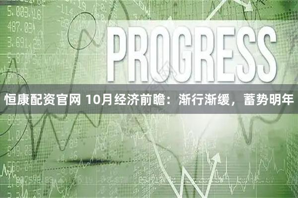 恒康配资官网 10月经济前瞻：渐行渐缓，蓄势明年