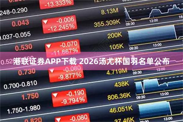 港联证券APP下载 2026汤尤杯国羽名单公布