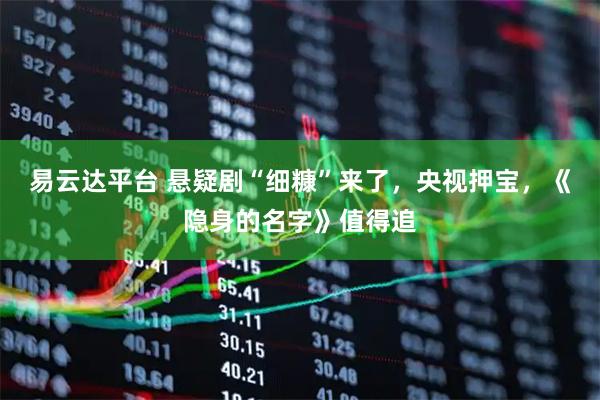 易云达平台 悬疑剧“细糠”来了，央视押宝，《隐身的名字》值得追