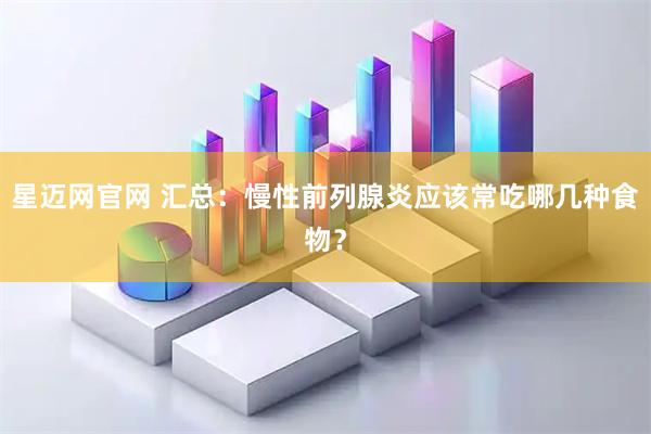 星迈网官网 汇总：慢性前列腺炎应该常吃哪几种食物？