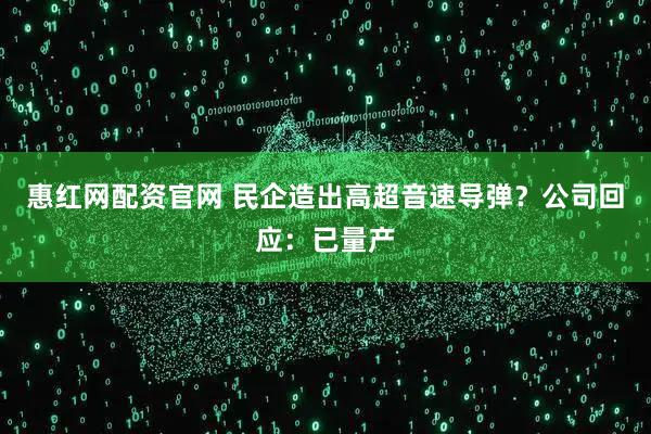 惠红网配资官网 民企造出高超音速导弹？公司回应：已量产