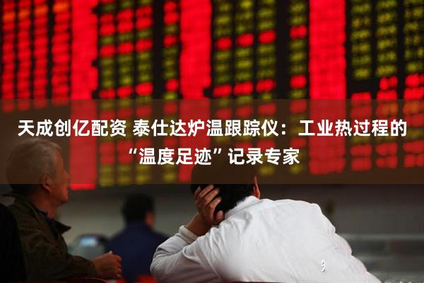 天成创亿配资 泰仕达炉温跟踪仪:工业热过程的“温度足迹”记录专家