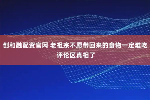 创和融配资官网 老祖宗不愿带回来的食物一定难吃 评论区真相了