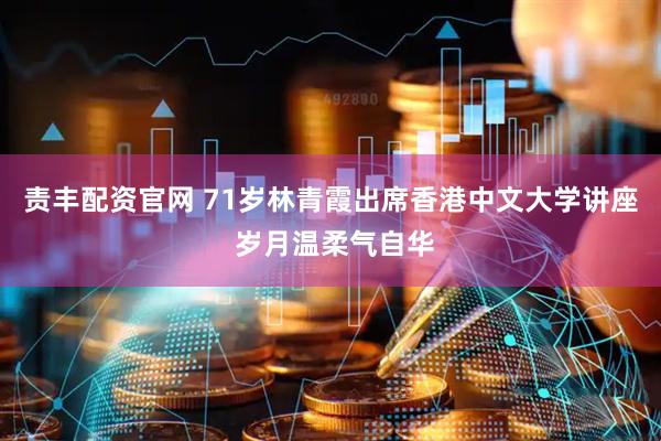 责丰配资官网 71岁林青霞出席香港中文大学讲座 岁月温柔气自华