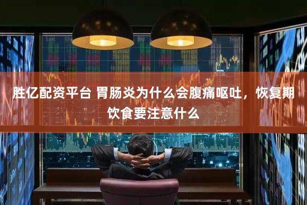 胜亿配资平台 胃肠炎为什么会腹痛呕吐，恢复期饮食要注意什么