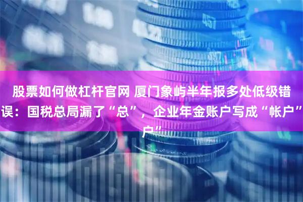股票如何做杠杆官网 厦门象屿半年报多处低级错误：国税总局漏了“总”，企业年金账户写成“帐户”